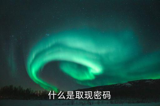 什么是取現(xiàn)密碼