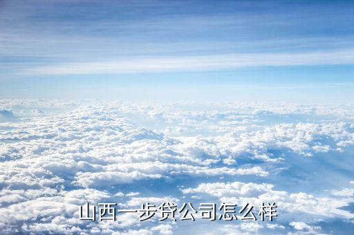 山西一步貸公司怎么樣