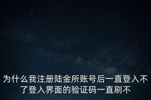 為什么我注冊(cè)陸金所賬號(hào)后一直登入不了登入界面的驗(yàn)證碼一直刷不