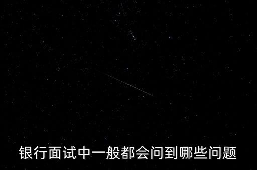 面簽銀行會(huì)問什么問題，銀行面試都提問些什么問題呢