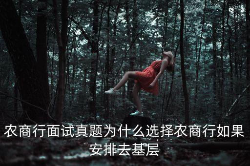 農(nóng)商行面試真題為什么選擇農(nóng)商行如果安排去基層