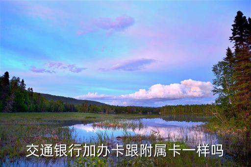 什么是交通銀行加辦卡，交通銀行加辦卡跟附屬卡一樣嗎