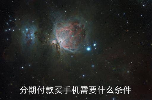 信用卡買手機(jī)需要什么條件，分期買手機(jī)都需要什么