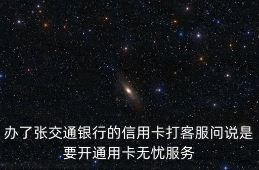 辦了張交通銀行的信用卡打客服問說是要開通用卡無憂服務(wù)