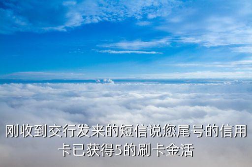 剛收到交行發(fā)來的短信說您尾號(hào)的信用卡已獲得5的刷卡金活