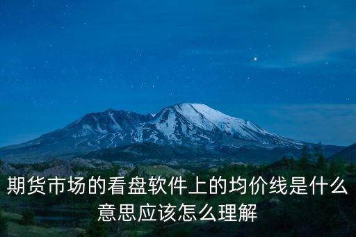 期貨均價能看出什么，期貨市場的看盤軟件上的均價線是什么意思應(yīng)該怎么理解