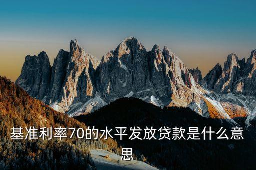 基準(zhǔn)利率70的水平發(fā)放貸款是什么意思