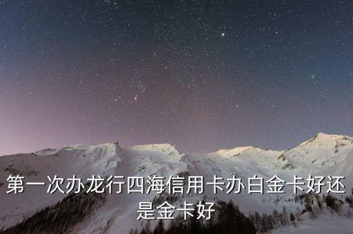 第一次辦龍行四海信用卡辦白金卡好還是金卡好