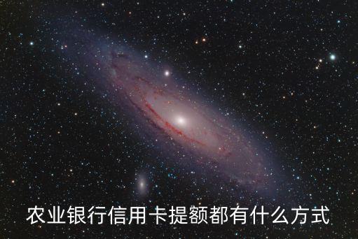 農(nóng)行信用卡用什么提額度，農(nóng)業(yè)銀行信用卡提額都有什么方式
