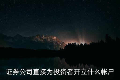 證券公司直接為投資者開立什么帳戶