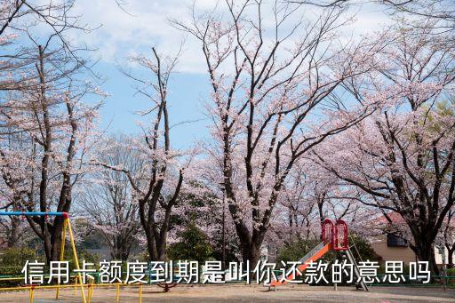 信用卡額度到期是什么意思啊，信用卡額度到期什么意思