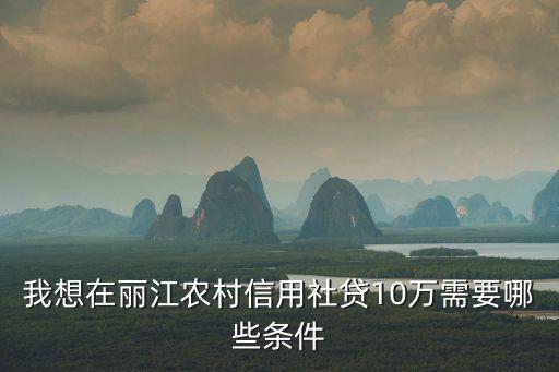 我想在麗江農(nóng)村信用社貸10萬(wàn)需要哪些條件