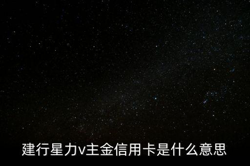 建行星力v主金信用卡是什么意思