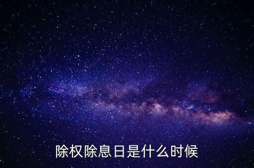 除權(quán)除息日什么時(shí)候，除權(quán)除息日是什么意思