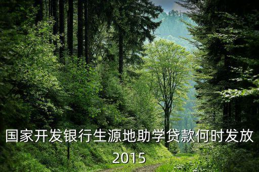 國家開發(fā)銀行生源地助學(xué)貸款何時發(fā)放2015