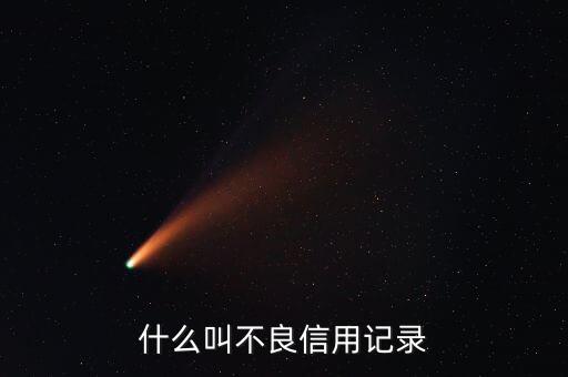 貸款不良記錄包括什么意思，貸款時的不良記錄主要有哪些方面