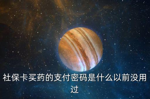 社?？ㄙI藥的支付密碼是什么以前沒用過