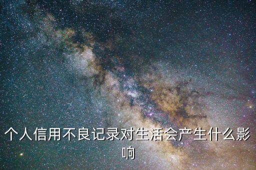 不良記錄都有什么影響什么，個(gè)人信用不良記錄對(duì)生活會(huì)產(chǎn)生什么影響
