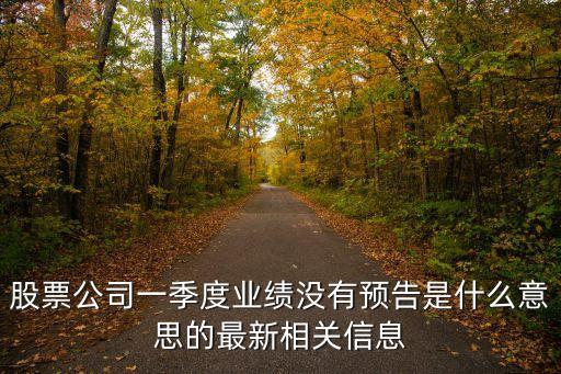 為什么有些股票沒預(yù)告，股票公司一季度業(yè)績(jī)沒有預(yù)告是什么意思的最新相關(guān)信息