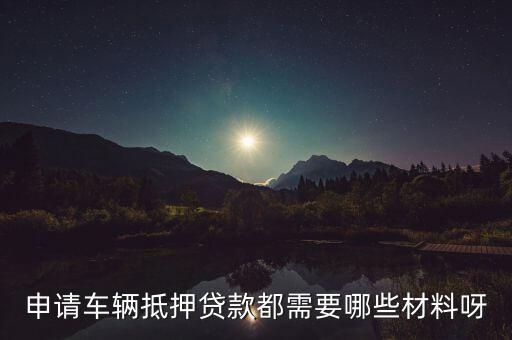 申請(qǐng)車輛抵押貸款都需要哪些材料呀
