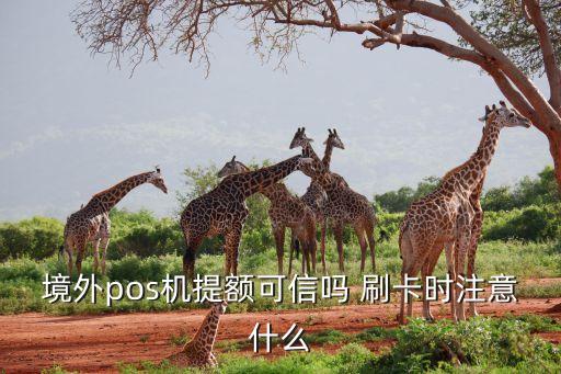 境外pos機(jī)提額可信嗎 刷卡時(shí)注意什么