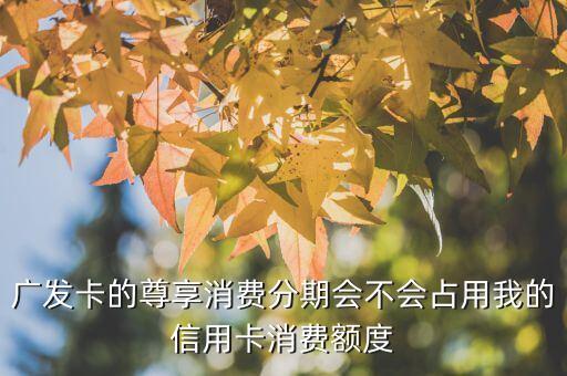 廣發(fā)卡的尊享消費(fèi)分期會不會占用我的信用卡消費(fèi)額度