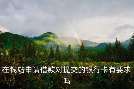 在錢站申請借款對提交的銀行卡有要求嗎