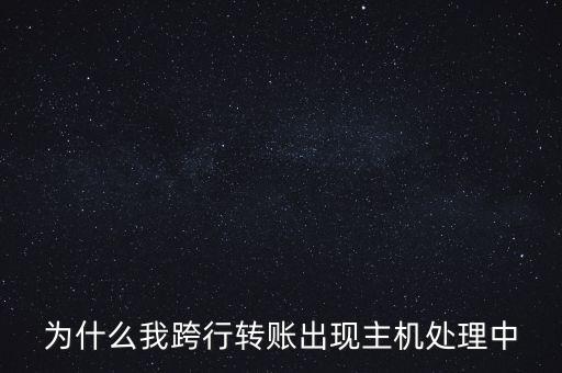 為什么我跨行轉(zhuǎn)賬出現(xiàn)主機處理中