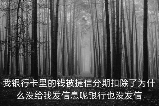 我銀行卡里的錢被捷信分期扣除了為什么沒給我發(fā)信息呢銀行也沒發(fā)信