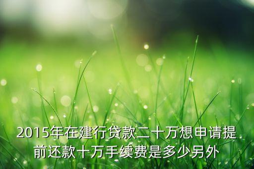 2015年在建行貸款二十萬想申請(qǐng)?zhí)崆斑€款十萬手續(xù)費(fèi)是多少另外