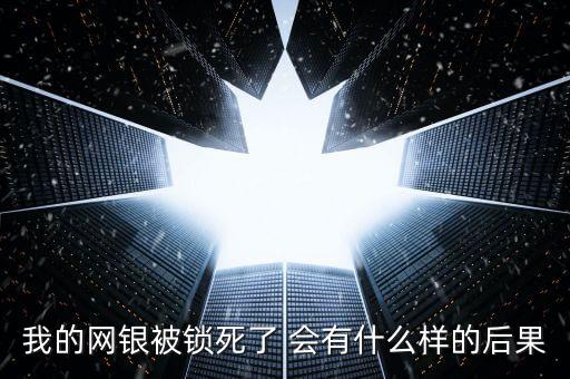我的網(wǎng)銀被鎖死了 會(huì)有什么樣的后果