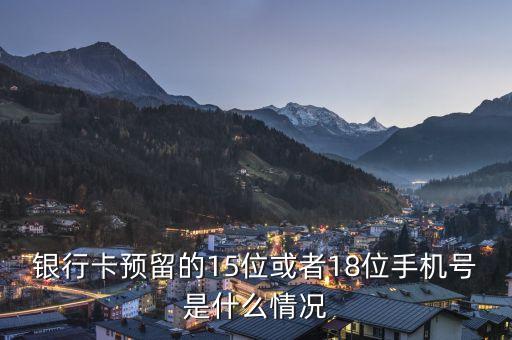 銀行卡預(yù)留的15位或者18位手機號是什么情況