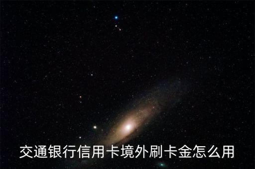 交通銀行信用卡境外刷卡金怎么用