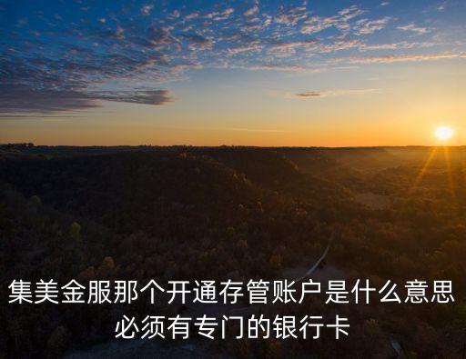 集美金服那個(gè)開(kāi)通存管賬戶是什么意思必須有專門的銀行卡