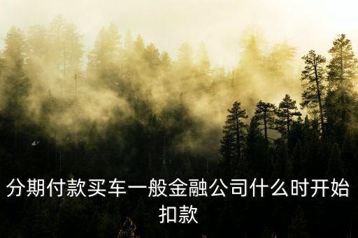 分期付款買車一般金融公司什么時開始扣款