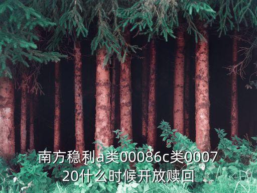 南方穩(wěn)利什么時(shí)候贖回，南方穩(wěn)利a類00086c類000720什么時(shí)候開(kāi)放贖回