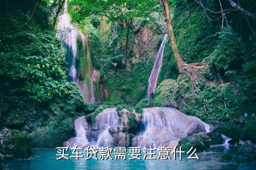 汽車金融貸款注意什么，汽車貸款需要注意什么