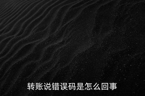 轉(zhuǎn)賬說錯誤碼是怎么回事