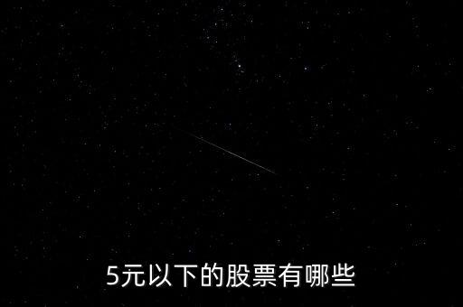 有什么股票在五元以下，5元以下股票有哪些