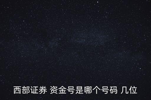西部證券 資金號是哪個(gè)號碼 幾位