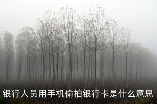 銀行人員用手機(jī)偷拍銀行卡是什么意思