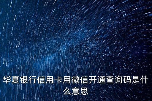 華夏銀行信用卡用微信開通查詢碼是什么意思