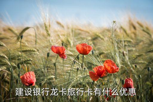 建設(shè)銀行旅游卡有什么優(yōu)惠，建行一卡通哪些景點(diǎn)打折