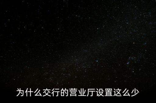 為什么交行的營業(yè)廳設(shè)置這么少