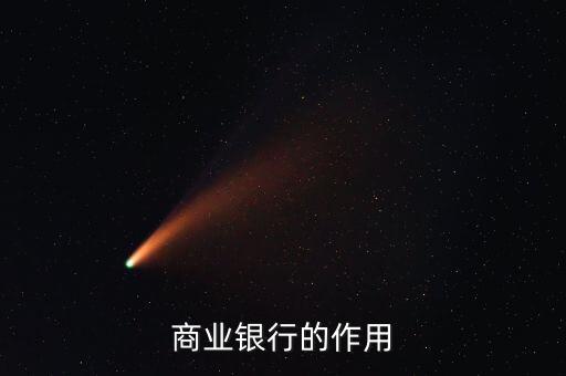 商業(yè)銀行充當(dāng)?shù)慕巧鞘裁矗虡I(yè)銀行的作用