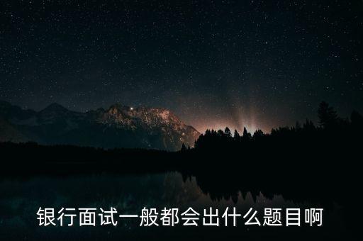 銀行面試一般都會(huì)出什么題目啊