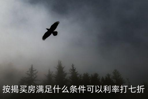 按揭買房滿足什么條件可以利率打七折