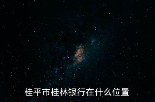 桂林銀行在什么地方嗎，桂平市桂林銀行在什么位置