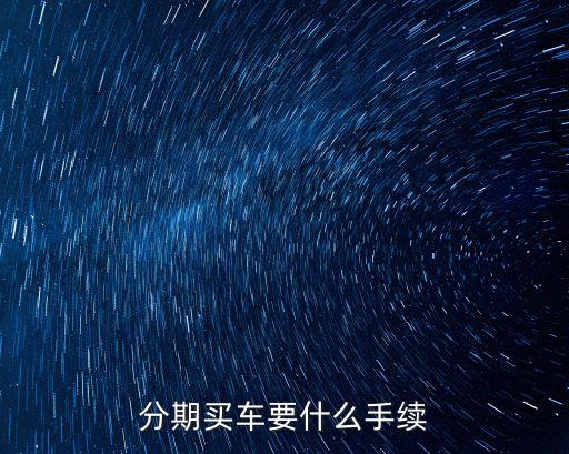 分期購(gòu)車(chē)沒(méi)有什么手續(xù)，買(mǎi)車(chē)分期付款要什么手續(xù)