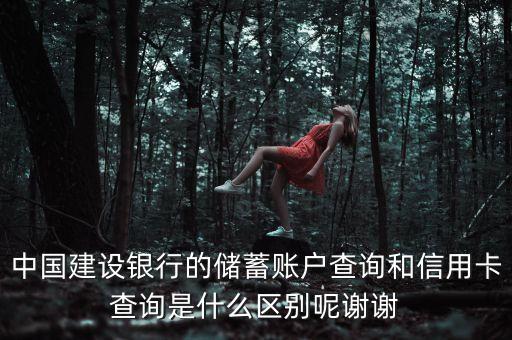 中國建設(shè)銀行的儲蓄賬戶查詢和信用卡查詢是什么區(qū)別呢謝謝